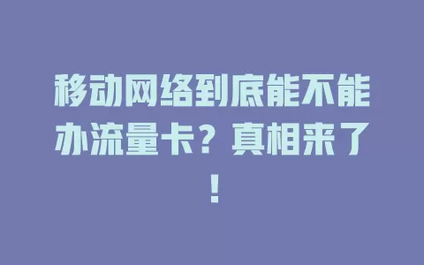 移动网络到底能不能办流量卡？真相来了！