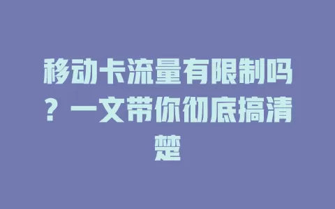 移动卡流量有限制吗？一文带你彻底搞清楚