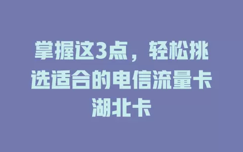 掌握这3点，轻松挑选适合的电信流量卡湖北卡
