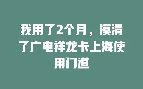 我用了2个月，摸清了广电祥龙卡上海使用门道