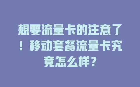 想要流量卡的注意了！移动套餐流量卡究竟怎么样？