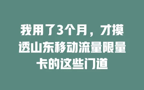 我用了3个月，才摸透山东移动流量限量卡的这些门道