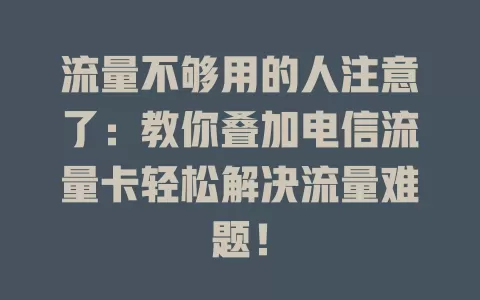 流量不够用的人注意了：教你叠加电信流量卡轻松解决流量难题！