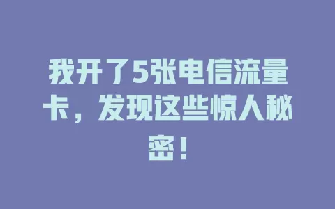 我开了5张电信流量卡，发现这些惊人秘密！