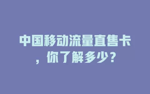 中国移动流量直售卡，你了解多少？