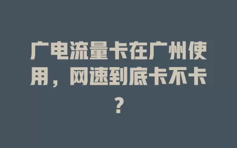 广电流量卡在广州使用，网速到底卡不卡？