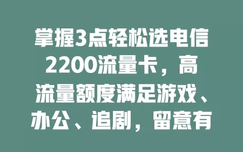 掌握3点轻松选电信2200流量卡，高流量额度满足游戏、办公、追剧，留意有效期、费用等要点