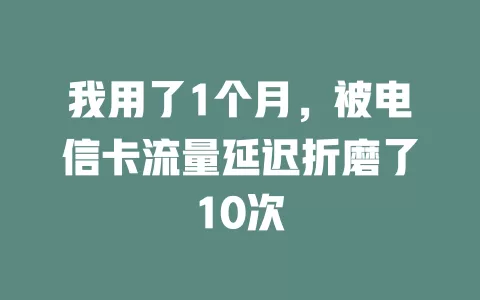 我用了1个月，被电信卡流量延迟折磨了10次
