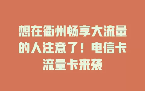 想在衢州畅享大流量的人注意了！电信卡流量卡来袭
