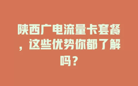 陕西广电流量卡套餐，这些优势你都了解吗？