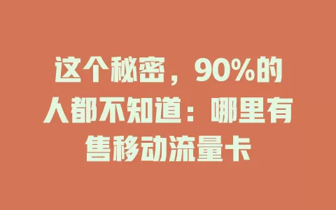 这个秘密，90%的人都不知道：哪里有售移动流量卡
