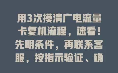 用3次摸清广电流量卡复机流程，速看！先明条件，再联系客服，按指示验证、确认细节，等系统处理，保持沟通，复机超顺利