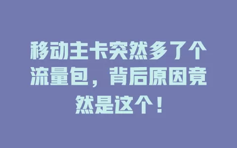 移动主卡突然多了个流量包，背后原因竟然是这个！