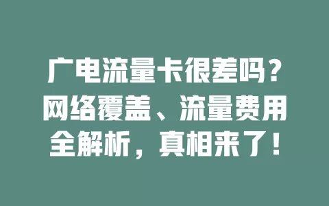 广电流量卡很差吗？网络覆盖、流量费用全解析，真相来了！