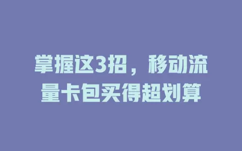 掌握这3招，移动流量卡包买得超划算