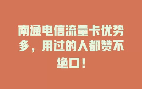 南通电信流量卡优势多，用过的人都赞不绝口！