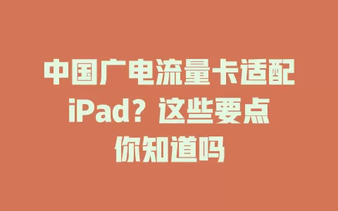 中国广电流量卡适配iPad？这些要点你知道吗