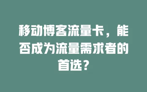 移动博客流量卡，能否成为流量需求者的首选？