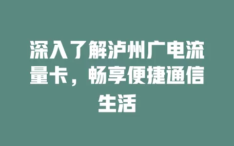 深入了解泸州广电流量卡，畅享便捷通信生活