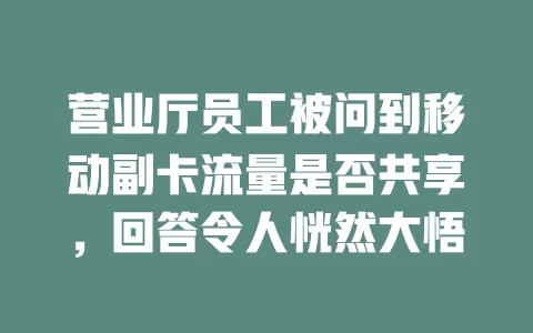 营业厅员工被问到移动副卡流量是否共享，回答令人恍然大悟
