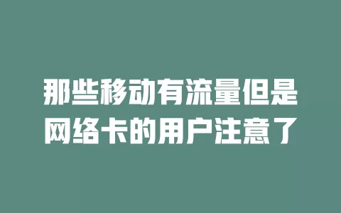 那些移动有流量但是网络卡的用户注意了