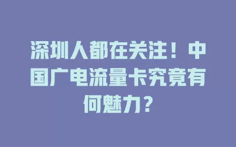深圳人都在关注！中国广电流量卡究竟有何魅力？