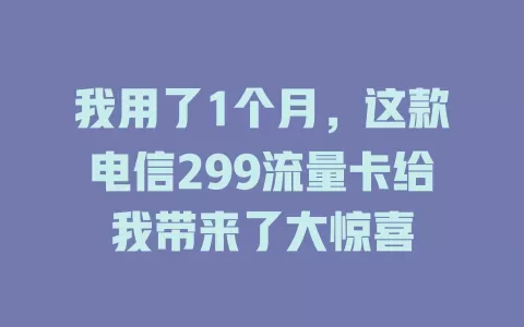 我用了1个月，这款电信299流量卡给我带来了大惊喜