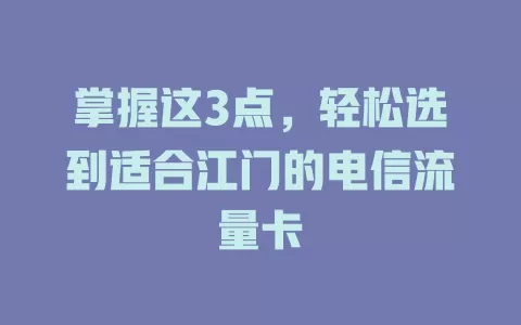 掌握这3点，轻松选到适合江门的电信流量卡