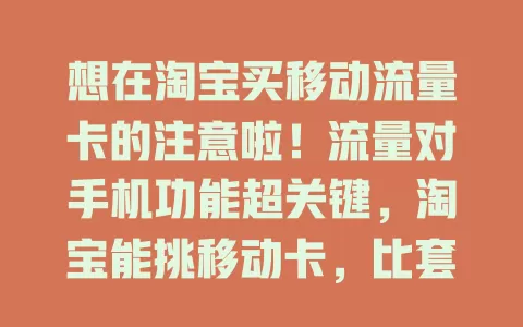 想在淘宝买移动流量卡的注意啦！流量对手机功能超关键，淘宝能挑移动卡，比套餐信息。但选购要谨慎，查商家信誉，防虚假宣传，多方考量买到适合的卡，畅享数字生活