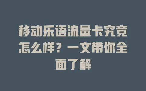 移动乐语流量卡究竟怎么样？一文带你全面了解