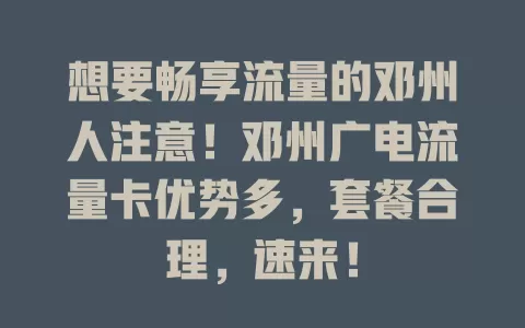 想要畅享流量的邓州人注意！邓州广电流量卡优势多，套餐合理，速来！