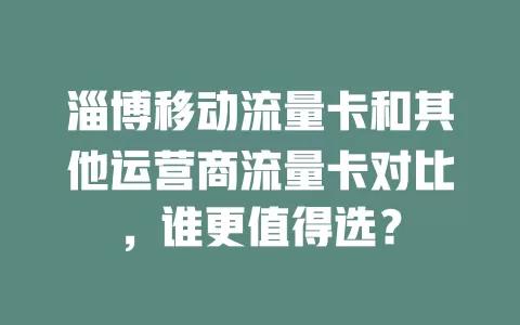 淄博移动流量卡和其他运营商流量卡对比，谁更值得选？