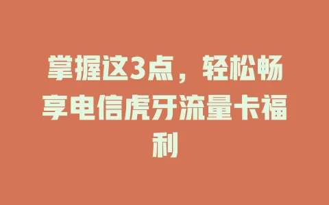 掌握这3点，轻松畅享电信虎牙流量卡福利