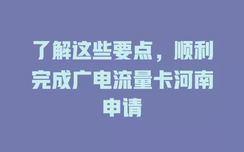 了解这些要点，顺利完成广电流量卡河南申请