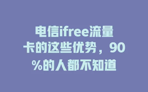 电信ifree流量卡的这些优势，90%的人都不知道