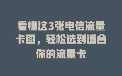 看懂这3张电信流量卡图，轻松选到适合你的流量卡