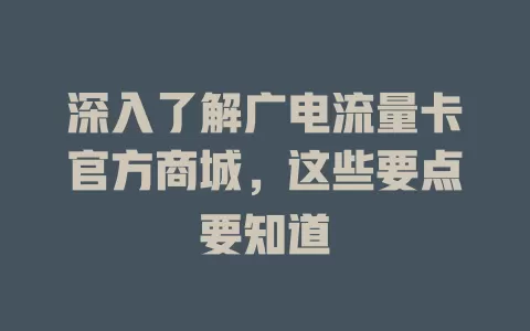 深入了解广电流量卡官方商城，这些要点要知道