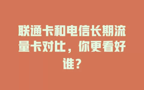 联通卡和电信长期流量卡对比，你更看好谁？