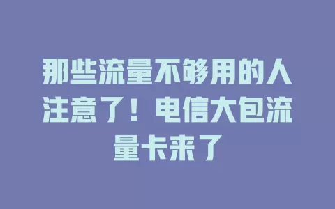 那些流量不够用的人注意了！电信大包流量卡来了