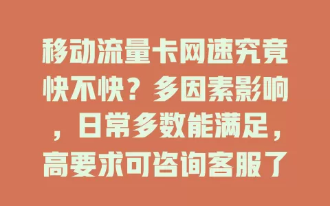移动流量卡网速究竟快不快？多因素影响，日常多数能满足，高要求可咨询客服了解套餐优化体验