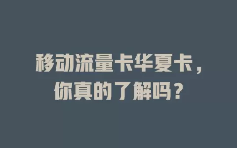 移动流量卡华夏卡，你真的了解吗？