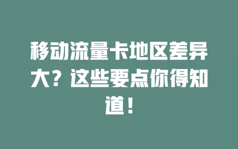 移动流量卡地区差异大？这些要点你得知道！