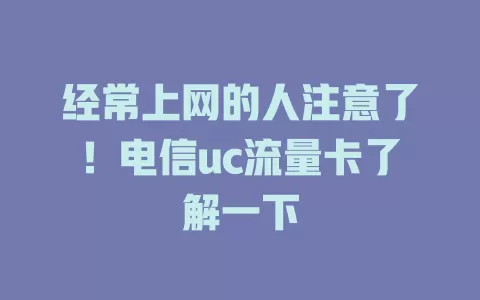 经常上网的人注意了！电信uc流量卡了解一下