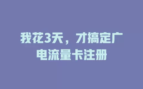 我花3天，才搞定广电流量卡注册