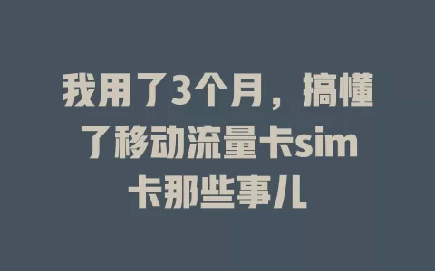 我用了3个月，搞懂了移动流量卡sim卡那些事儿