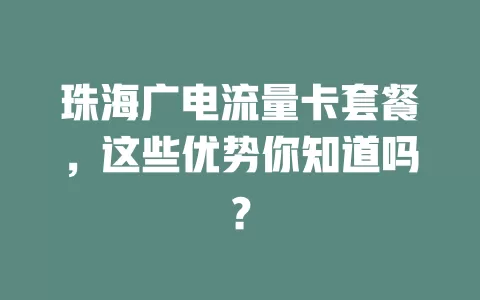 珠海广电流量卡套餐，这些优势你知道吗？