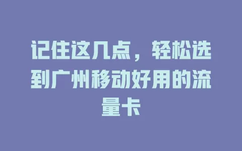 记住这几点，轻松选到广州移动好用的流量卡