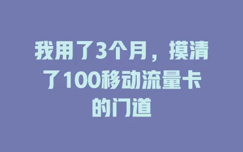 我用了3个月，摸清了100移动流量卡的门道