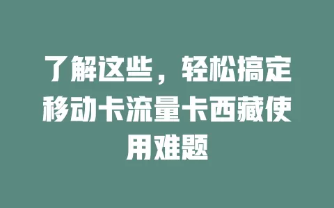 了解这些，轻松搞定移动卡流量卡西藏使用难题
