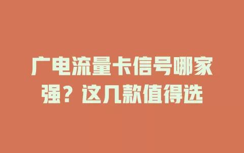 广电流量卡信号哪家强？这几款值得选
